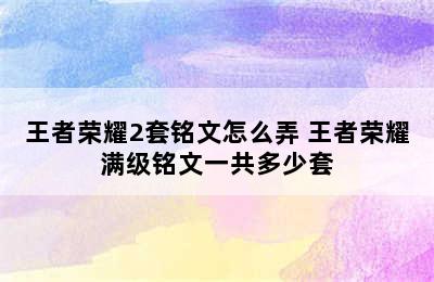 王者荣耀2套铭文怎么弄 王者荣耀满级铭文一共多少套